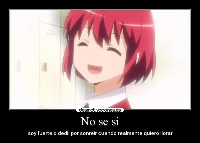 No se si - soy fuerte o dedil por sonreír cuando realmente quiero llorar