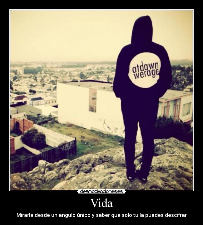 Vida - Mirarla desde un angulo único y saber que solo tu la puedes descifrar