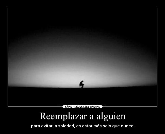 Reemplazar a alguien - para evitar la soledad, es estar más solo que nunca.