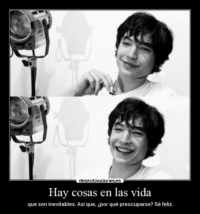 Hay cosas en las vida - que son inevitables. Así que, ¿por qué preocuparse? Sé feliz.