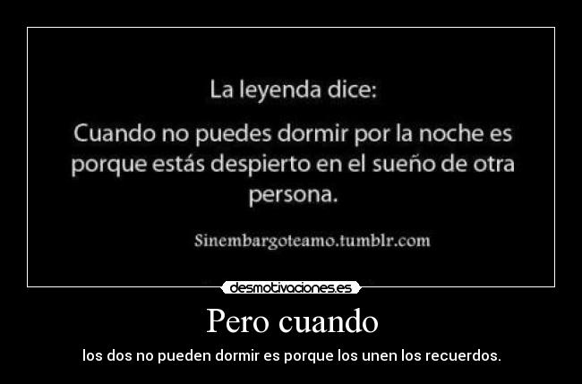 Pero cuando - los dos no pueden dormir es porque los unen los recuerdos.