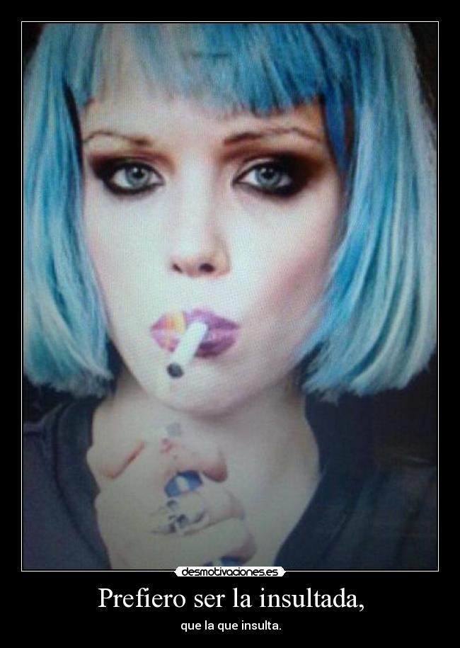 Prefiero ser la insultada, -