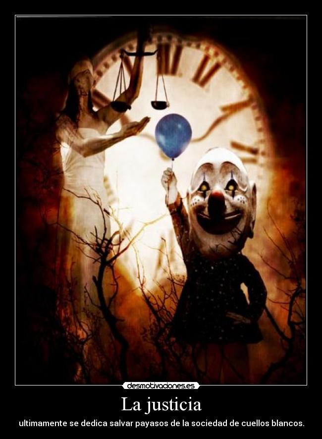 La justicia - ultimamente se dedica salvar payasos de la sociedad de cuellos blancos.
