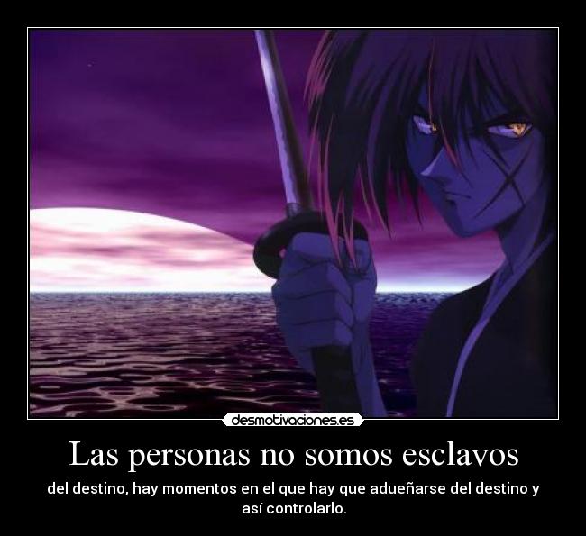 Las personas no somos esclavos - del destino, hay momentos en el que hay que adueñarse del destino y así controlarlo.