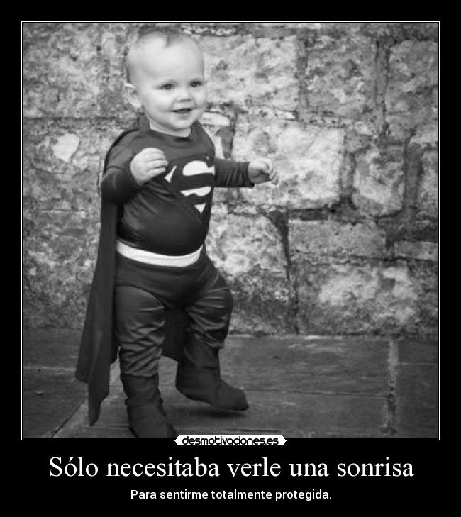 Sólo necesitaba verle una sonrisa - Para sentirme totalmente protegida.