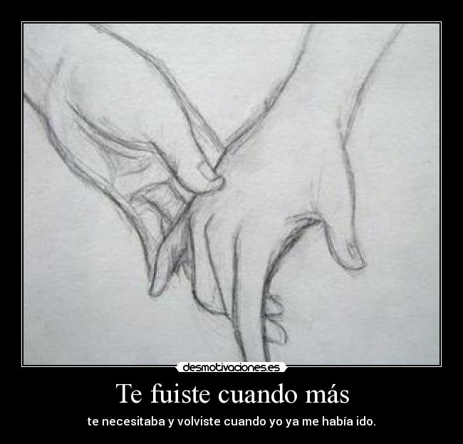 Te fuiste cuando más - te necesitaba y volviste cuando yo ya me había ido.