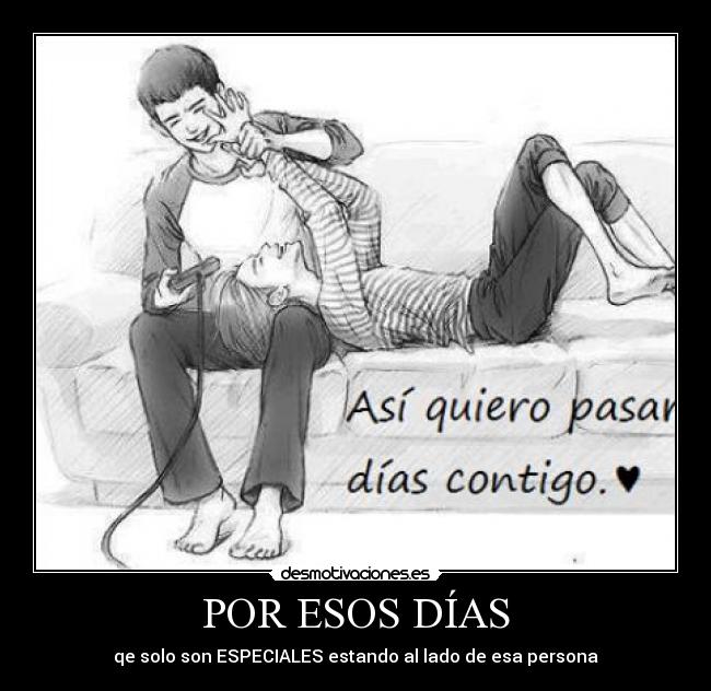 POR ESOS DÍAS - qe solo son ESPECIALES estando al lado de esa persona