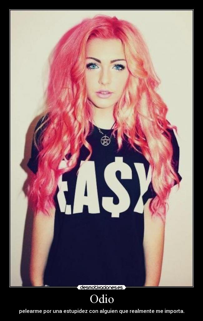Odio - pelearme por una estupidez con alguien que realmente me importa.