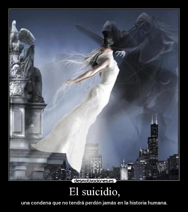 El suicidio, - una condena que no tendrá perdón jamás en la historia humana.