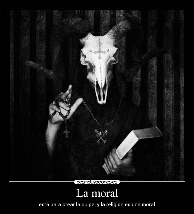 La moral - está para crear la culpa, y la religión es una moral.