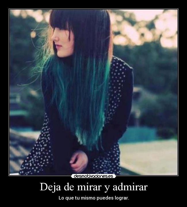 Deja de mirar y admirar -