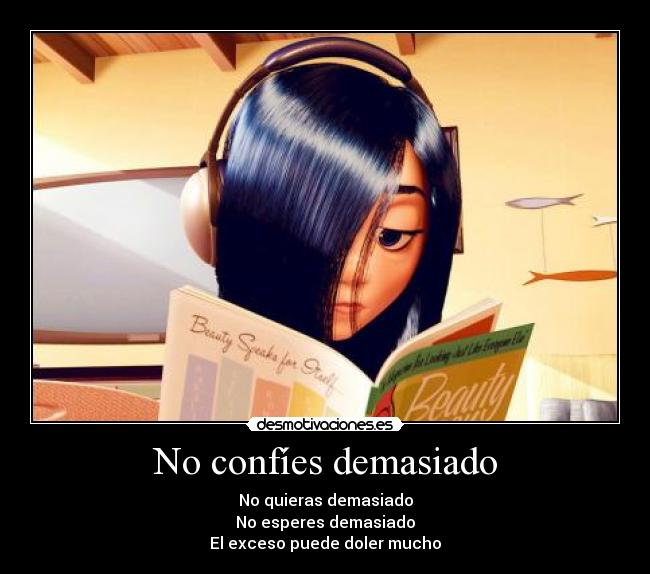 No confíes demasiado - No quieras demasiado
No esperes demasiado
El exceso puede doler mucho