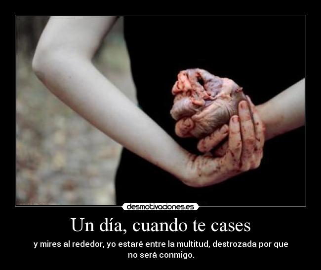 Un día, cuando te cases - y mires al rededor, yo estaré entre la multitud, destrozada por que no será conmigo.