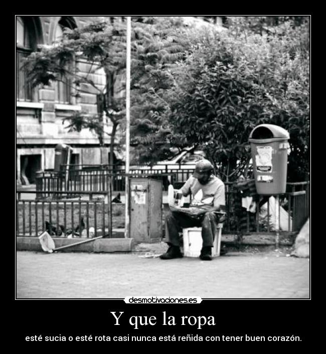 Y que la ropa - esté sucia o esté rota casi nunca está reñida con tener buen corazón.