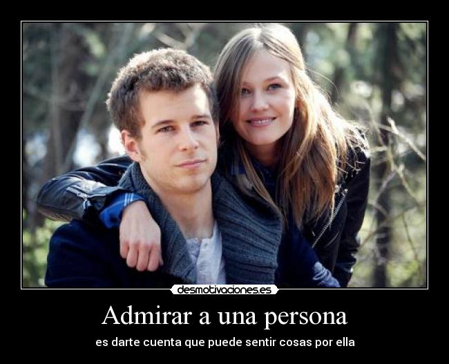 Admirar a una persona - es darte cuenta que puede sentir cosas por ella