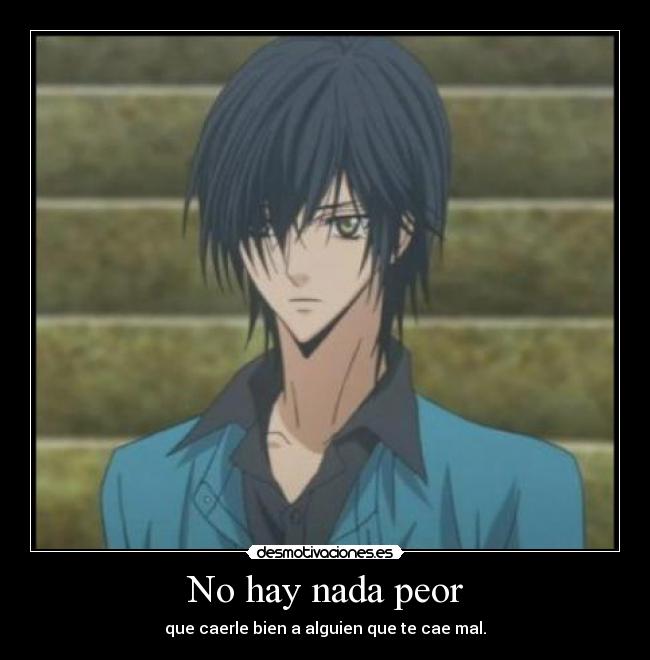 No hay nada peor - que caerle bien a alguien que te cae mal.