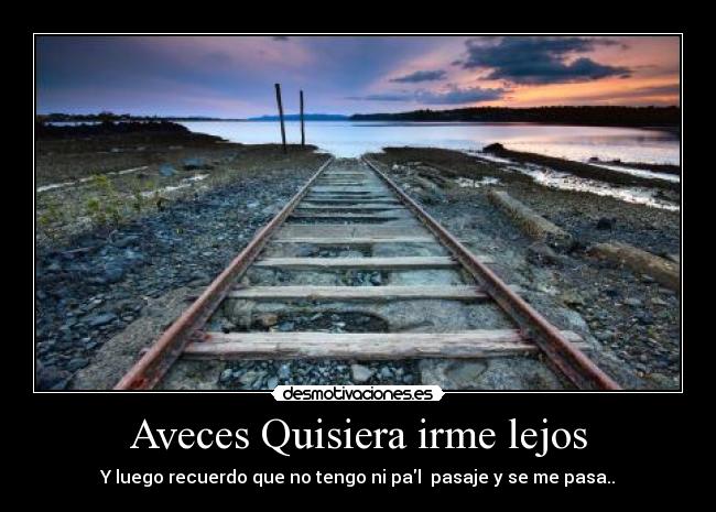 Aveces Quisiera irme lejos - Y luego recuerdo que no tengo ni pal pasaje y se me pasa..