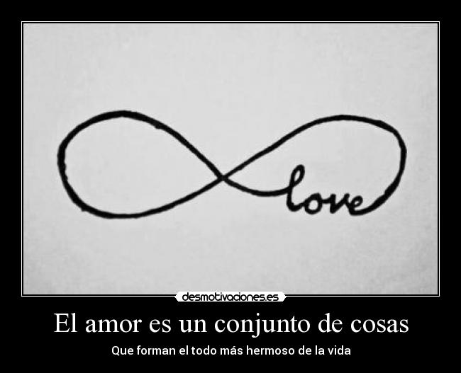 El amor es un conjunto de cosas - Que forman el todo más hermoso de la vida