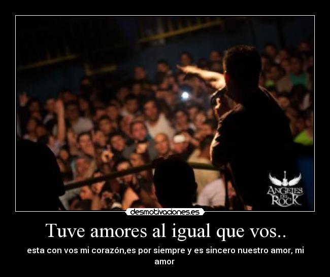 Tuve amores al igual que vos.. - esta con vos mi corazón,es por siempre y es sincero nuestro amor, mi amor ♪