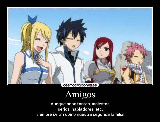 Amigos - Aunque sean tontos, molestos
serios, habladores, etc.
siempre serán como nuestra segunda familia.