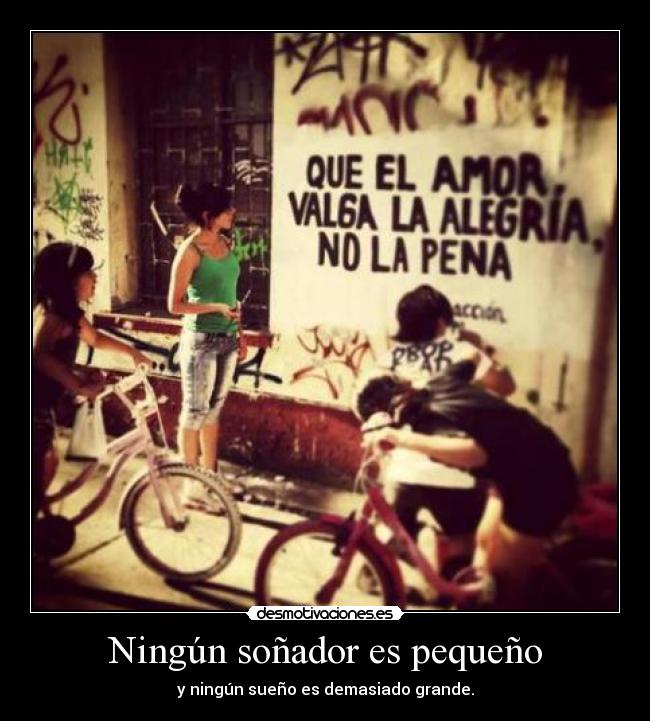 Ningún soñador es pequeño - y ningún sueño es demasiado grande.