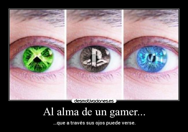 Al alma de un gamer... - ...que a través sus ojos puede verse.