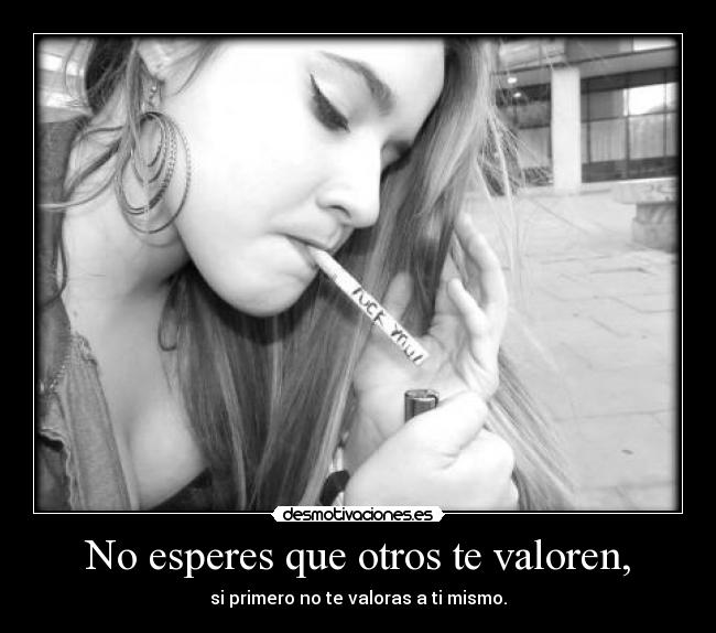 No esperes que otros te valoren, - 