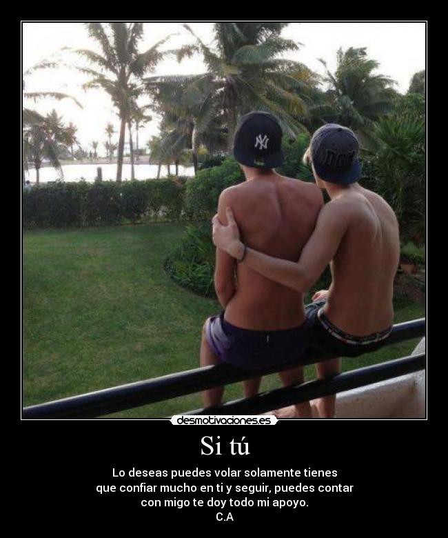 Si tú - Lo deseas puedes volar solamente tienes
que confiar mucho en ti y seguir, puedes contar
con migo te doy todo mi apoyo.
C.A
