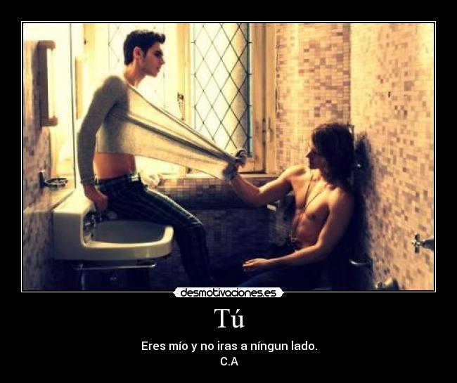 Tú - Eres mío y no iras a níngun lado.
C.A