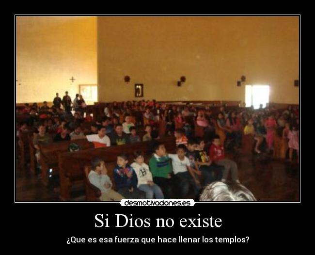 Si Dios no existe - ¿Que es esa fuerza que hace llenar los templos?