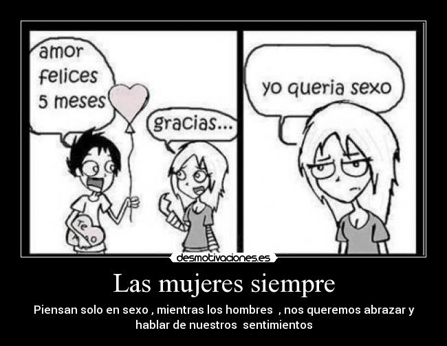 Las mujeres siempre - Piensan solo en sexo , mientras los hombres  , nos queremos abrazar y
hablar de nuestros  sentimientos