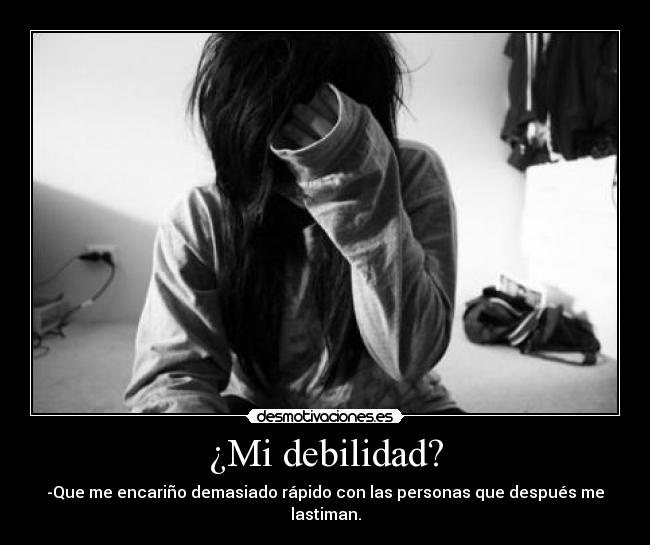 ¿Mi debilidad? - -Que me encariño demasiado rápido con las personas que después me lastiman.