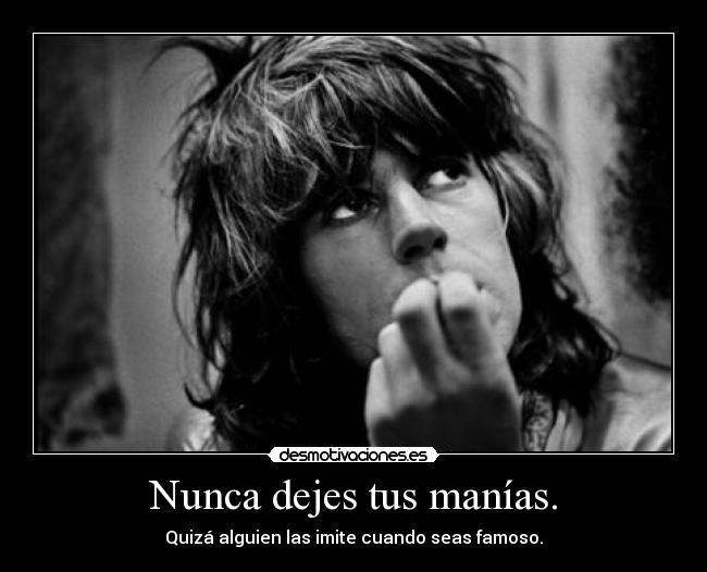 Nunca dejes tus manías. -