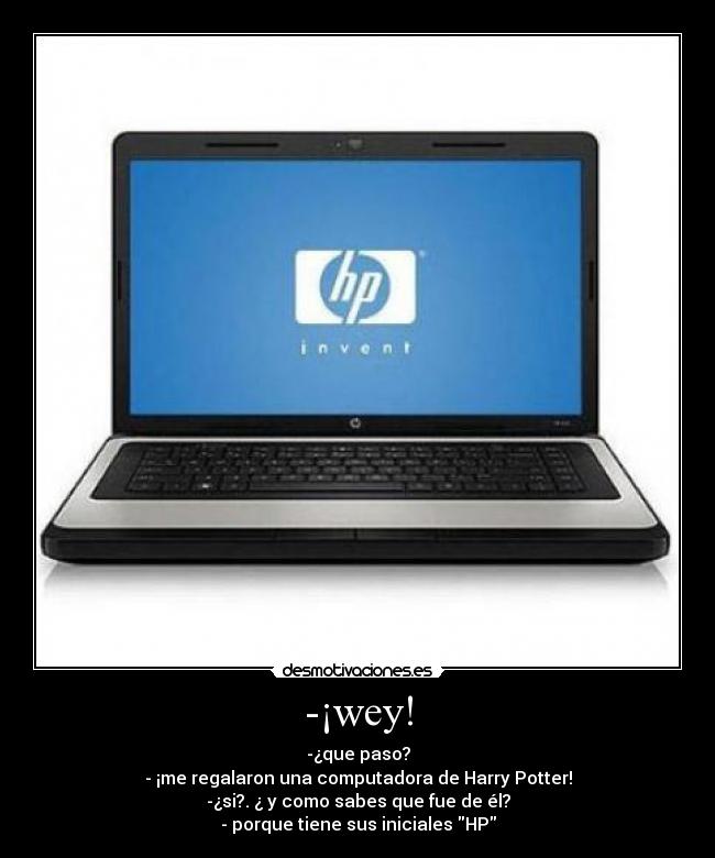 -¡wey! - -¿que paso?
- ¡me regalaron una computadora de Harry Potter!
-¿si?. ¿ y como sabes que fue de él?
- porque tiene sus iniciales HP