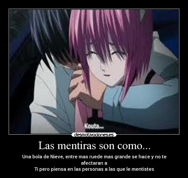 Las mentiras son como... - Una bola de Nieve, entre mas ruede mas grande se hace y no te afectaran a
Ti pero piensa en las personas a las que le mentistes