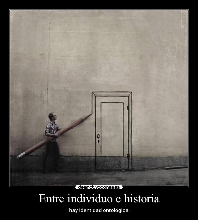 Entre individuo e historia - hay identidad ontológica.