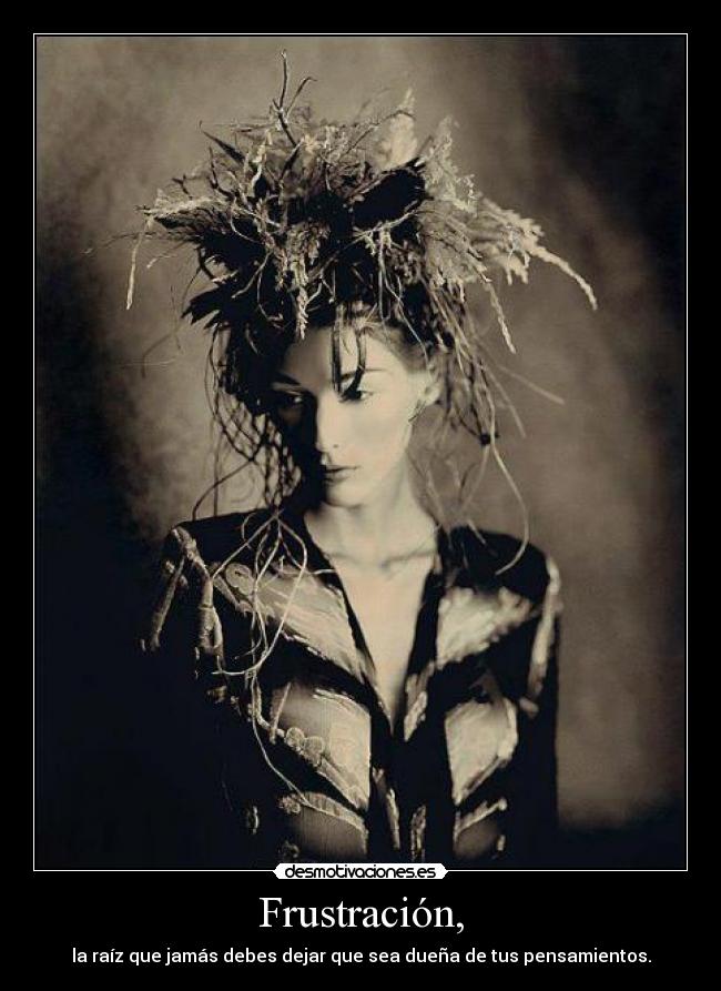 Frustración, - la raíz que jamás debes dejar que sea dueña de tus pensamientos.