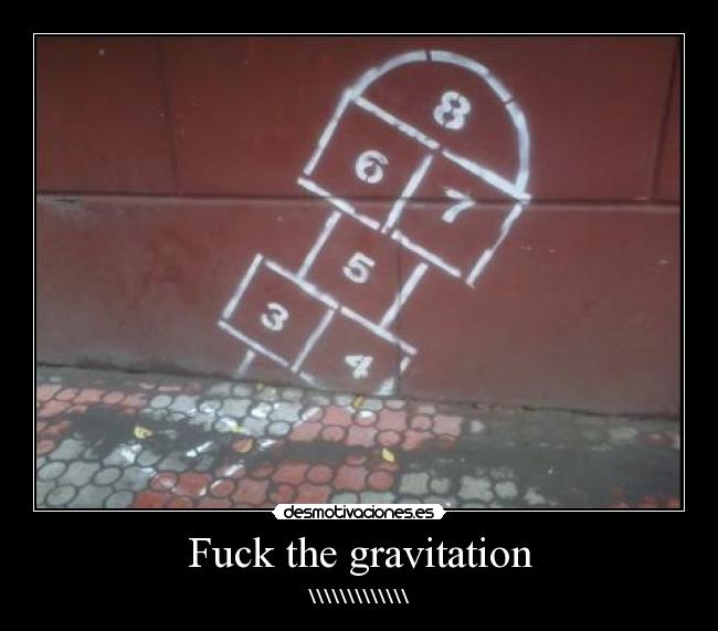 Fuck the gravitation - \\\\\\\\\\\\\