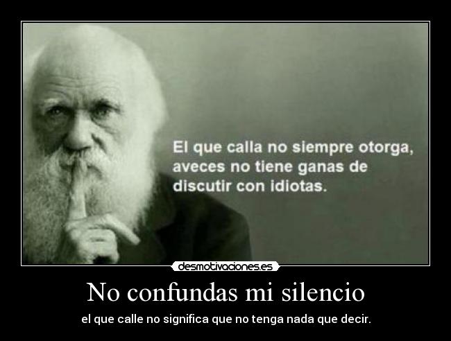 No confundas mi silencio - el que calle no significa que no tenga nada que decir.