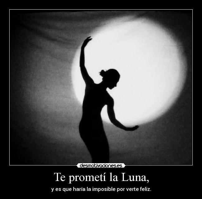 Te prometí la Luna, -
