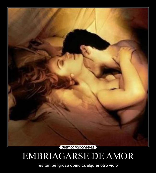 EMBRIAGARSE DE AMOR - es tan peligroso como cualquier otro vicio