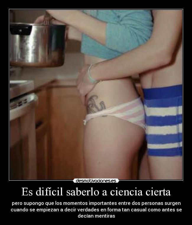 Es difícil saberlo a ciencia cierta - pero supongo que los momentos importantes entre dos personas surgen
cuando se empiezan a decir verdades en forma tan casual como antes se
decían mentiras