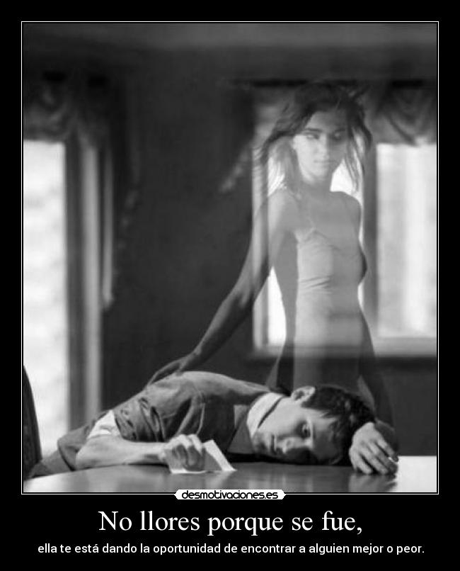No llores porque se fue, - ella te está dando la oportunidad de encontrar a alguien mejor o peor.