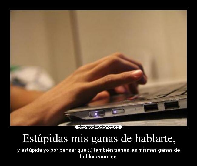 Estúpidas mis ganas de hablarte, - 