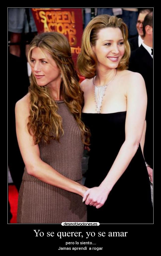 Yo se querer, yo se amar - pero lo siento....
Jamas aprendí a rogar