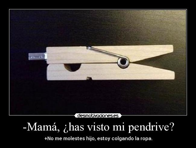 -Mamá, ¿has visto mi pendrive? - +No me molestes hijo, estoy colgando la ropa.