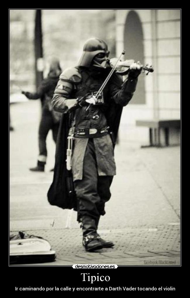Tipico - Ir caminando por la calle y encontrarte a Darth Vader tocando el violin