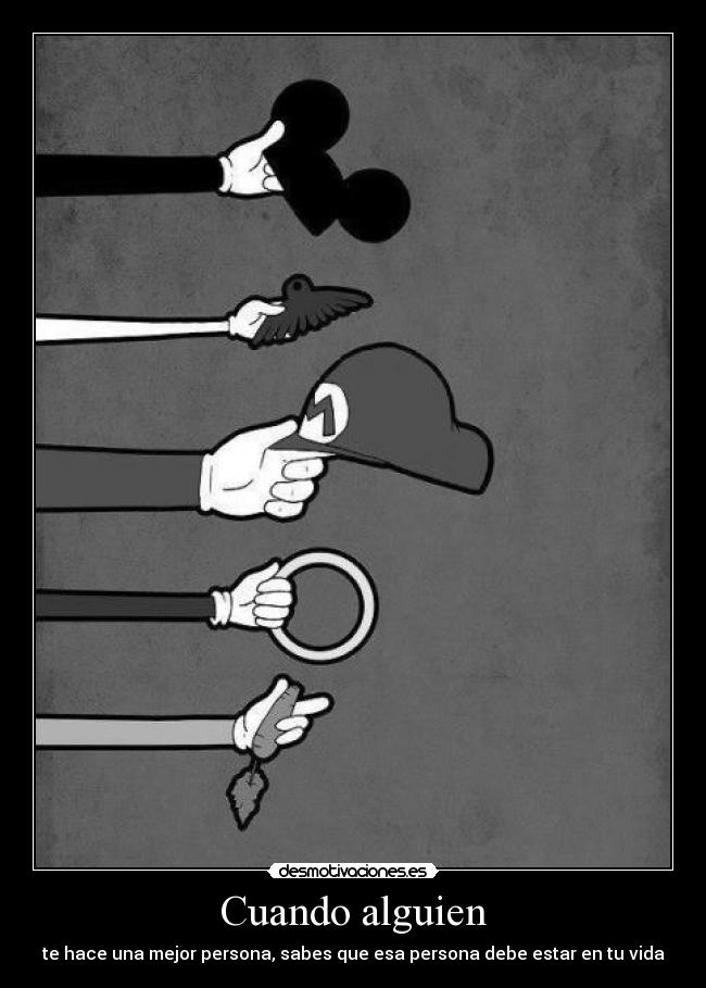 Cuando alguien - te hace una mejor persona, sabes que esa persona debe estar en tu vida