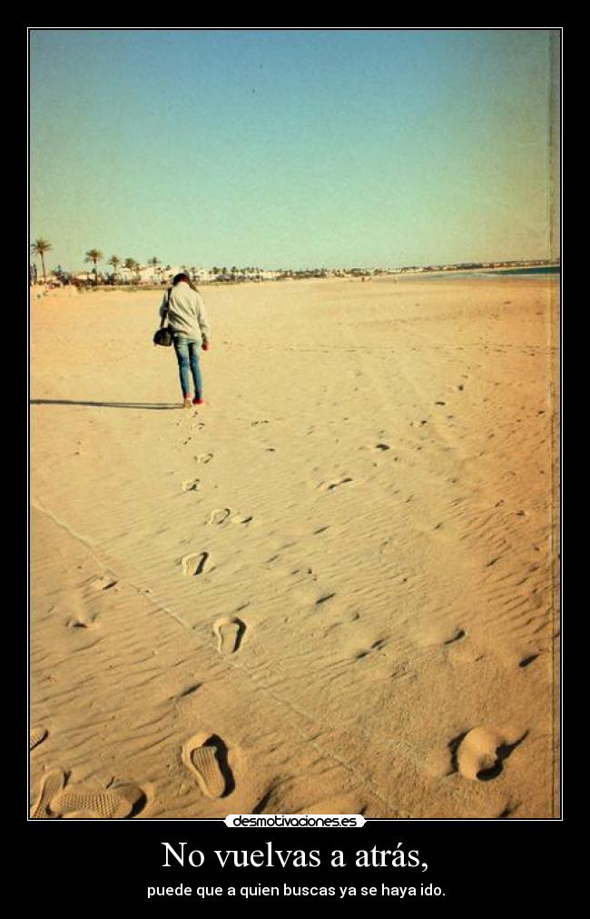 No vuelvas a atrás, - puede que a quien buscas ya se haya ido.