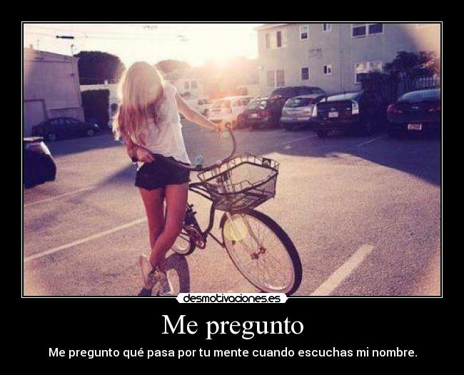 Me pregunto - Me pregunto qué pasa por tu mente cuando escuchas mi nombre.